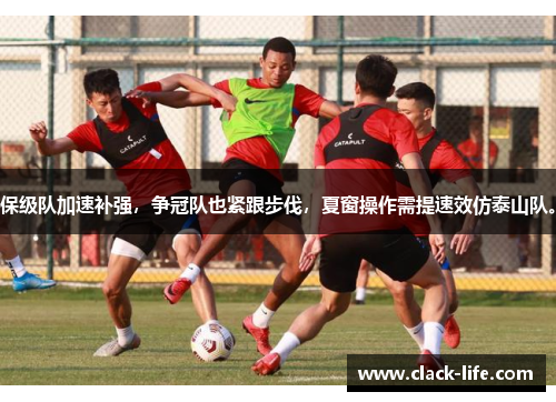 保级队加速补强，争冠队也紧跟步伐，夏窗操作需提速效仿泰山队。