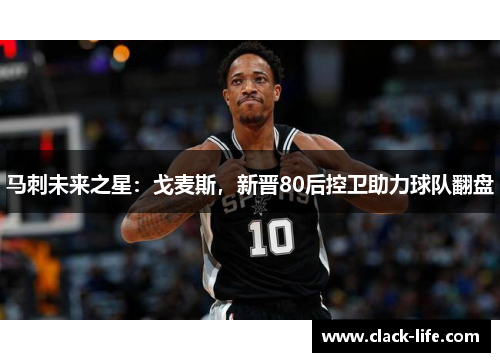 马刺未来之星：戈麦斯，新晋80后控卫助力球队翻盘