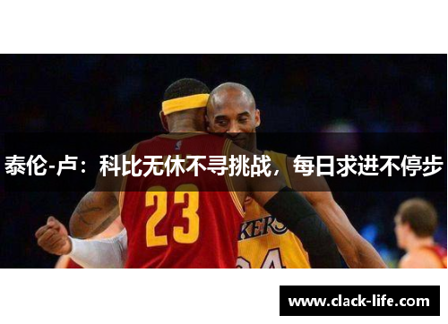 泰伦-卢：科比无休不寻挑战，每日求进不停步